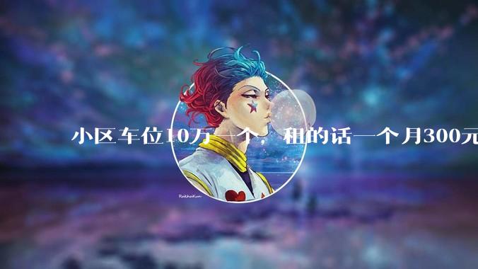小区车位10万一个，租的话一个月300元，还有必要买车位吗？