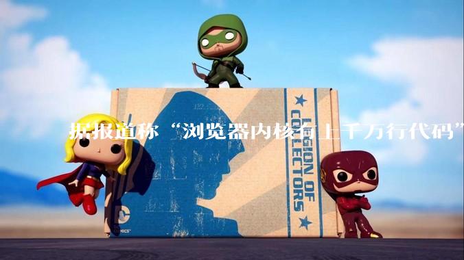 据报道称“浏览器内核有上千万行代码”，浏览器内核真的很复杂吗？