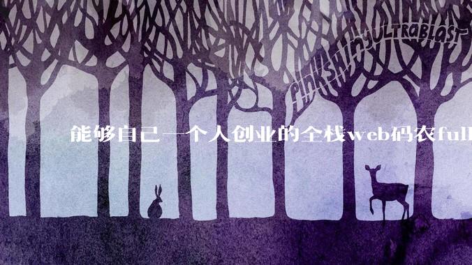 能够自己一个人创业的全栈web码农fullstack developer要会哪些技术？