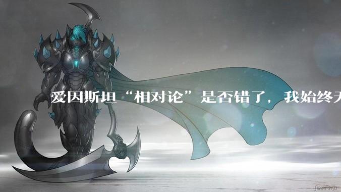 爱因斯坦“相对论”是否错了，我始终无法理解为什么物体达到光速时间就会停止？