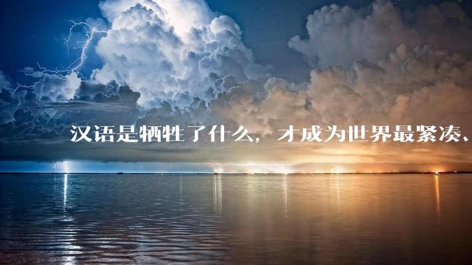 汉语是牺牲了什么，才成为世界最紧凑、最高效的语言？