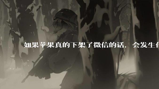 如果苹果真的下架了微信的话，会发生什么？