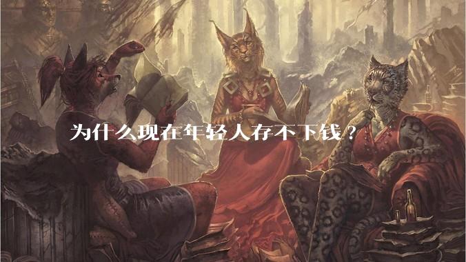 为什么现在年轻人存不下钱?