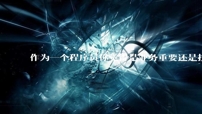 作为一个程序员你觉得是业务重要还是技术重要？